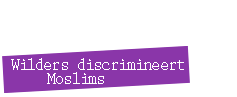 WIlders discrimineert Moslims